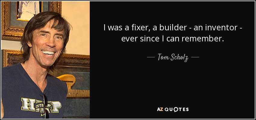 quote-i-was-a-fixer-a-builder-an-inventor-ever-since-i-can-remember-tom-scholz-80-83-11.jpg